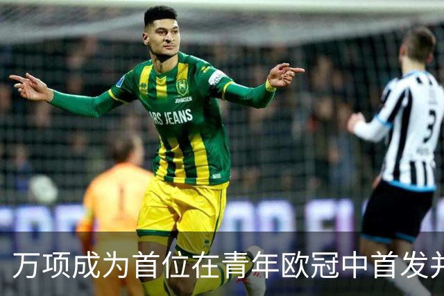 万项成为首位在青年欧冠中首发并进球的中国球员